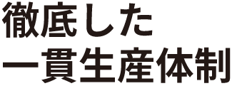 徹底した一貫生産体制